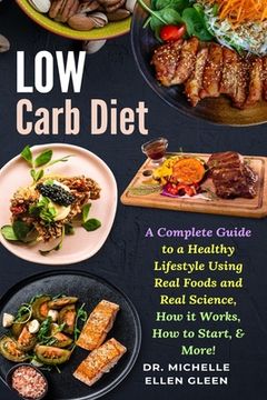 portada Low Carb Diet: A Complete Guide to a Healthy Lifestyle Using Real Foods and Real Science, How it Works, How to Start, & More! (en Inglés)