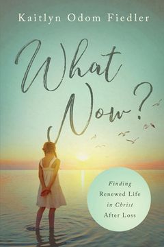 portada What Now?: Finding Renewed Life in Christ After Loss (in English)
