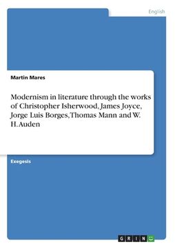 portada Modernism in literature through the works of Christopher Isherwood, James Joyce, Jorge Luis Borges, Thomas Mann and W. H. Auden (en Inglés)