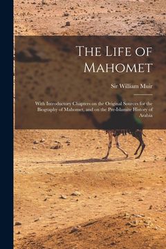portada The Life of Mahomet: With Introductory Chapters on the Original Sources for the Biography of Mahomet, and on the Pre-Islamite History of Ar (en Inglés)