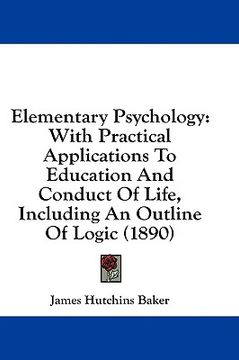 portada elementary psychology: with practical applications to education and conduct of life, including an outline of logic (1890) (en Inglés)