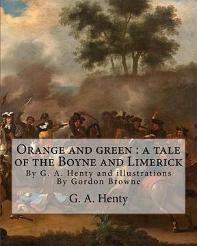 portada Orange and green: a tale of the Boyne and Limerick, By G. A. Henty and: illustrations By Gordon Browne(15 April 1858 - 27 May 1932) was