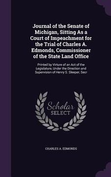 portada Journal of the Senate of Michigan, Sitting As a Court of Impeachment for the Trial of Charles A. Edmonds, Commissioner of the State Land Office: Print