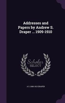 portada Addresses and Papers by Andrew S. Draper ... 1909-1910 (en Inglés)