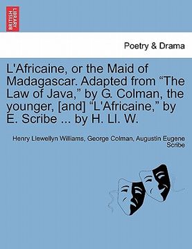 portada l'africaine, or the maid of madagascar. adapted from "the law of java," by g. colman, the younger, [and] "l'africaine," by e. scribe ... by h. ll. w.