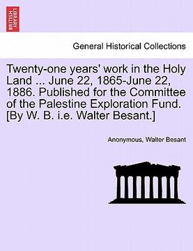 portada twenty-one years' work in the holy land ... june 22, 1865-june 22, 1886. published for the committee of the palestine exploration fund. [by w. b. i.e. (in English)