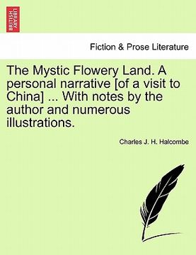 portada the mystic flowery land. a personal narrative [of a visit to china] ... with notes by the author and numerous illustrations. (in English)