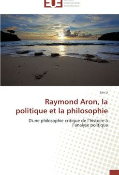 portada Raymond Aron, la politique et la philosophie: D'une philosophie critique de l'histoire à l'analyse politique