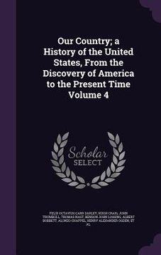 portada Our Country; a History of the United States, From the Discovery of America to the Present Time Volume 4 (en Inglés)