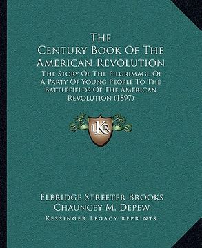 portada the century book of the american revolution: the story of the pilgrimage of a party of young people to the battlefields of the american revolution (18 (in English)