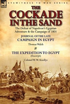 portada The Cockade in the Sand: The Defeat of Napoleon's Egyptian Adventure & the Campaign of 1801-Journal of the Late Campaign in Egypt by Thomas Wal