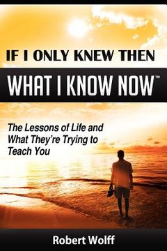 portada if i only knew then what i know now--the lessons of life and what they're trying to teach you (in English)