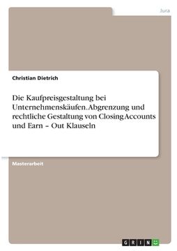 portada Die Kaufpreisgestaltung bei Unternehmenskäufen. Abgrenzung und rechtliche Gestaltung von Closing Accounts und Earn - Out Klauseln (en Alemán)