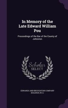 portada In Memory of the Late Edward William Pou: Proceedings of the Bar of the County of Johnston (en Inglés)