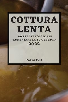 portada Cottura Lenta 2022: Ricette Favolose Per Aumentare La Tua Energia (en Italiano)