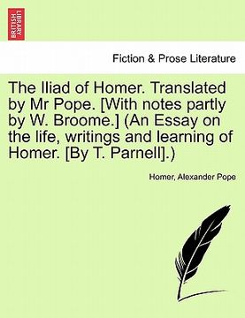 portada the iliad of homer. translated by mr pope. [with notes partly by w. broome.] (an essay on the life, writings and learning of homer. [by t. parnell].) (en Inglés)