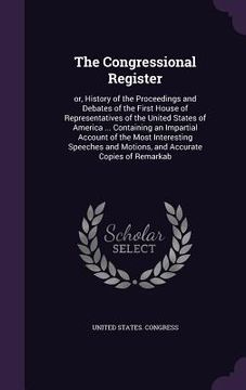 portada The Congressional Register: or, History of the Proceedings and Debates of the First House of Representatives of the United States of America ... C