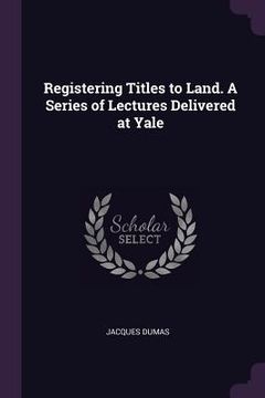 portada Registering Titles to Land. A Series of Lectures Delivered at Yale (en Inglés)