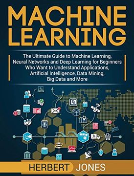 portada Machine Learning: The Ultimate Guide to Machine Learning, Neural Networks and Deep Learning for Beginners who Want to Understand Applications, Artificial Intelligence, Data Mining, big Data and More (en Inglés)