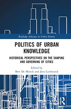 portada Politics of Urban Knowledge: Historical Perspectives on the Shaping and Governing of Cities (Routledge Advances in Urban History) (en Inglés)