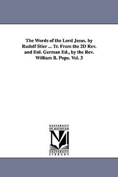 portada the words of the lord jesus. by rudolf stier ... tr. from the 2d rev. and enl. german ed., by the rev. william b. pope. vol. 3 (en Inglés)