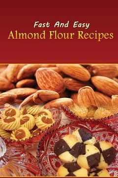 portada Fast And Easy Almond Flour Recipes: An Low Carb Alternative To Wheat Flour For A Healthy Natural Diet (en Inglés)
