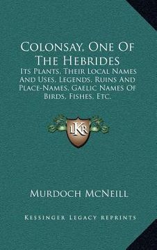 portada colonsay, one of the hebrides: its plants, their local names and uses, legends, ruins and place-names, gaelic names of birds, fishes, etc. (en Inglés)