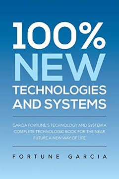 portada 100% new Technologies and Systems: Garcia Fortune's Technology and System a Complete Technologic Book for the Near Future a new way of Life (in English)