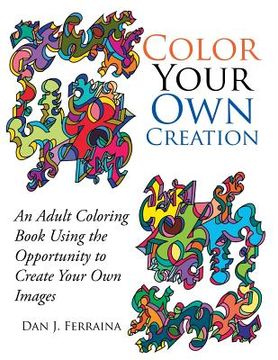 portada Color Your Own Creation: An Adult Coloring Book Using the Opportunity to Create Your Own Images