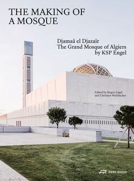 portada The Making of a Mosque: Djamaa Al-Djazaïr - The Grand Mosque of Algiers by Ksp Engel (en Inglés)