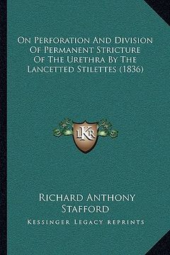 portada on perforation and division of permanent stricture of the urethra by the lancetted stilettes (1836) (en Inglés)