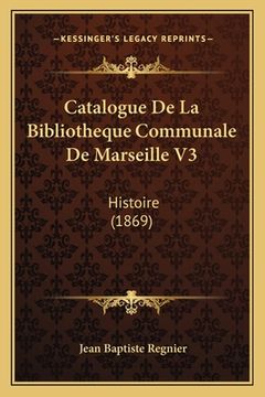 portada Catalogue De La Bibliotheque Communale De Marseille V3: Histoire (1869) (en Francés)
