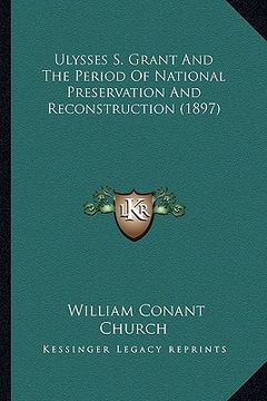 portada ulysses s. grant and the period of national preservation andulysses s. grant and the period of national preservation and reconstruction (1897) reconst