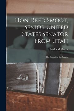 portada Hon. Reed Smoot, Senior United States Senator From Utah: His Record in the Senate (en Inglés)