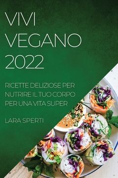 portada Vivi Vegano 2022: Ricette Deliziose Per Nutrire Il Tuo Corpo Per Una Vita Super (en Italiano)