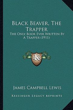 portada black beaver, the trapper: the only book ever written by a trapper (1911)