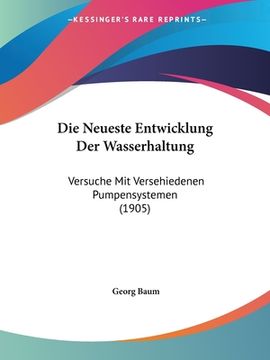 portada Die Neueste Entwicklung Der Wasserhaltung: Versuche Mit Versehiedenen Pumpensystemen (1905) (en Alemán)