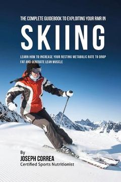 portada The Complete Guidebook to Exploiting Your RMR in Skiing: Learn How to Increase Your Resting Metabolic Rate to Drop Fat and Generate Lean Muscle (en Inglés)