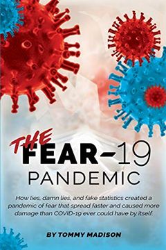 portada The Fear-19 Pandemic: How Lies, Damn Lies, and Fake Statistics Created a Pandemic of Fear That Spread Faster and Created More Damage Than Covid-19 Ever Could Have by Itself. (en Inglés)