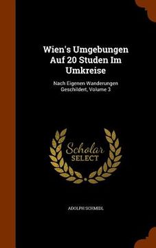 portada Wien's Umgebungen Auf 20 Studen Im Umkreise: Nach Eigenen Wanderungen Geschildert, Volume 3