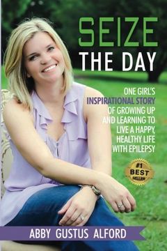 portada Seize the Day: One Girl's Inspirational Story of Growing Up and Learning to Live a Happy, Healthy Life with Epilepsy
