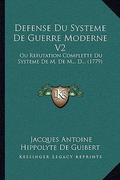 portada defense du systeme de guerre moderne v2: ou refutation complette du systeme de m. de m... d... (1779) (in English)