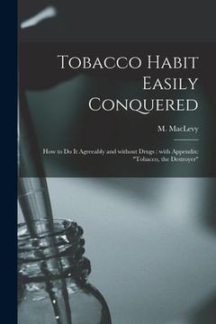 portada Tobacco Habit Easily Conquered: How to Do It Agreeably and Without Drugs: With Appendix: "Tobacco, the Destroyer" (en Inglés)