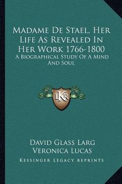 portada madame de stael, her life as revealed in her work 1766-1800: a biographical study of a mind and soul (en Inglés)