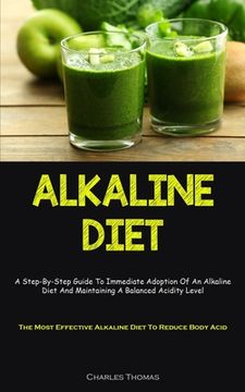 portada Alkaline Diet: A Step-By-Step Guide To Immediate Adoption Of An Alkaline Diet And Maintaining A Balanced Acidity Level (The Most Effe (in English)