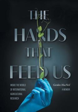 portada The Hands that Feed Us: Inside the World of International Agricultural Research - A Memoir (en Inglés)