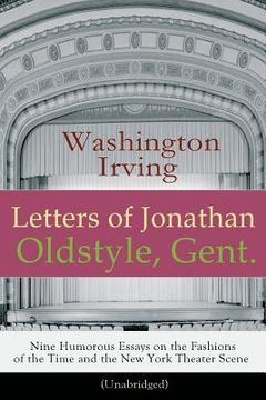 portada Letters of Jonathan Oldstyle, Gent. - Nine Humorous Essays on the Fashions of the Time and the New York Theater Scene (Unabridged): A Satirical Accoun (en Inglés)