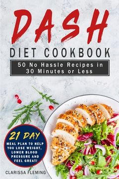 portada Dash Diet Cookbook: 50 No Hassle Recipes in 30 Minutes or Less (Includes 21 Day Meal Plan to help you lose weight, lower blood pressure an (en Inglés)
