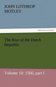 portada the rise of the dutch republic - volume 10: 1566, part i