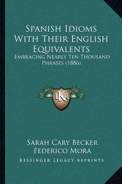 portada spanish idioms with their english equivalents: embracing nearly ten thousand phrases (1886) (en Inglés)